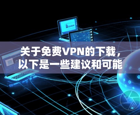 关于免费VPN的下载,以下是一些建议和可能的解决方案 关于免费VPN的下载,以下是一些建议和可能的解决方案