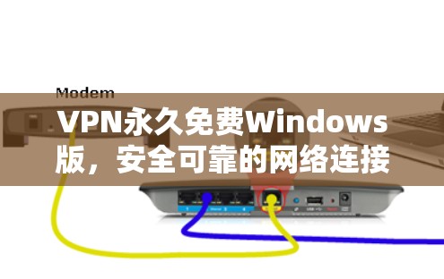 VPN永久免费Windows版,安全可靠的网络连接方案 VPN永久免费Windows版,安全可靠的网络连接方案