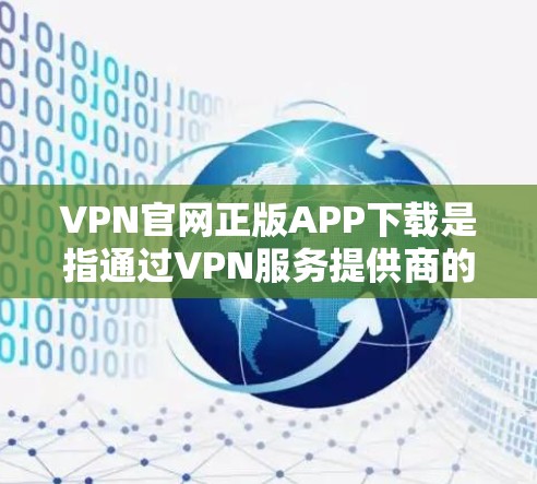 VPN官网正版APP下载是指通过VPN服务提供商的官方网站或官方应用商店下载正版VPN应用程序的过程。以下是一些详细的解释和建议 VPN官网正版APP下载是指通过VPN服务提供商的官方网站或官方应用商店下载正版VPN应用程序的过程。以下是一些详细的解释和建议