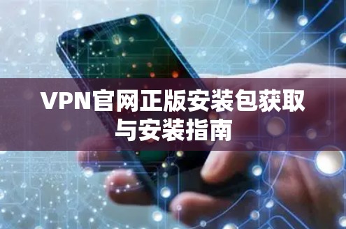 VPN官网正版安装包获取与安装指南 VPN官网正版安装包获取与安装指南