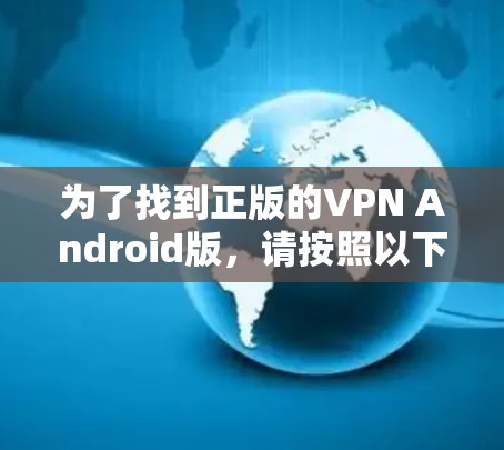 为了找到正版的VPN Android版，请按照以下步骤操作
