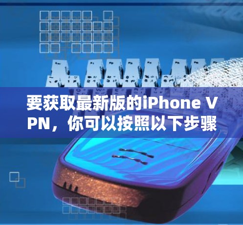 要获取最新版的iPhone VPN,你可以按照以下步骤操作 要获取最新版的iPhone VPN,你可以按照以下步骤操作