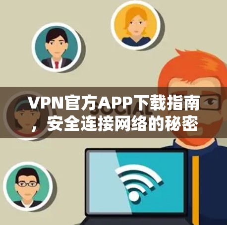 VPN官方APP下载指南,安全连接网络的秘密武器 VPN官方APP下载指南,安全连接网络的秘密武器