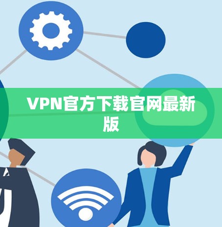 VPN官方下载官网最新版 VPN官方下载官网最新版