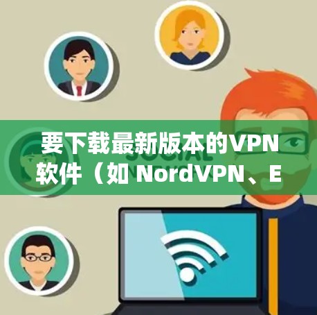 要下载最新版本的VPN软件(如 NordVPN、ExpressVPN等)到您的Windows设备,请遵循以下步骤 要下载最新版本的VPN软件(如 NordVPN、ExpressVPN等)到您的Windows设备,请遵循以下步骤