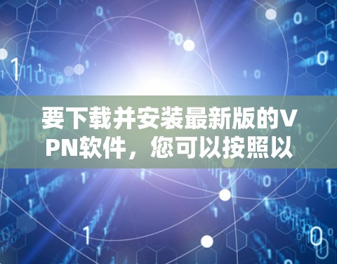 要下载并安装最新版的VPN软件,您可以按照以下步骤操作 要下载并安装最新版的VPN软件,您可以按照以下步骤操作
