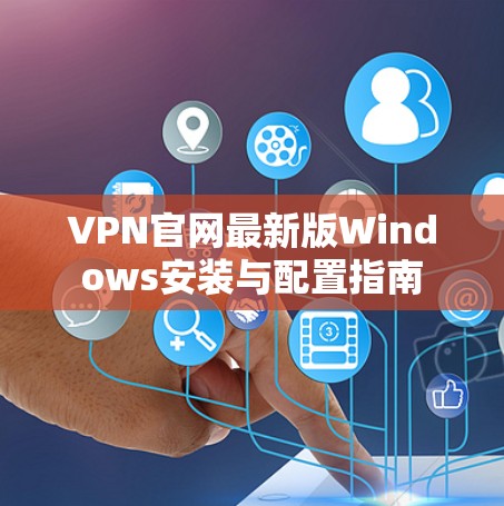 VPN官网最新版Windows安装与配置指南 VPN官网最新版Windows安装与配置指南
