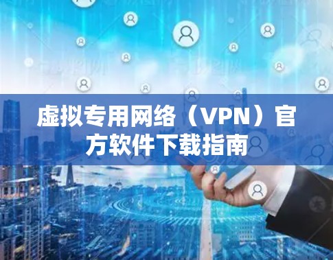虚拟专用网络(VPN)官方软件下载指南 虚拟专用网络(VPN)官方软件下载指南