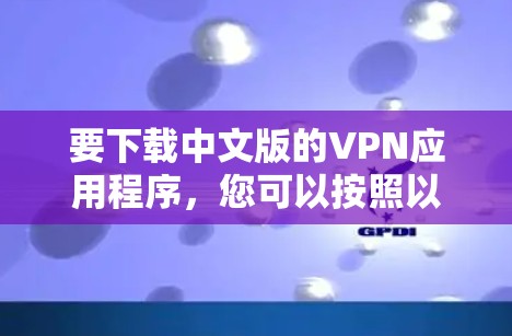 要下载中文版的VPN应用程序,您可以按照以下步骤操作 要下载中文版的VPN应用程序,您可以按照以下步骤操作