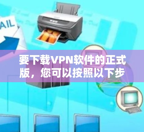要下载VPN软件的正式版,您可以按照以下步骤操作 要下载VPN软件的正式版,您可以按照以下步骤操作