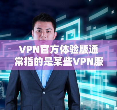 VPN官方体验版通常指的是某些VPN服务提供商推出的免费或试用版服务,用户可以在不支付费用或以有限的功能使用的版本。以下是一些关于VPN官方体验版的可能信息和建议 VPN官方体验版通常指的是某些VPN服务提供商推出的免费或试用版服务,用户可以在不支付费用或以有限的功能使用的版本。以下是一些关于VPN官方体验版的可能信息和建议