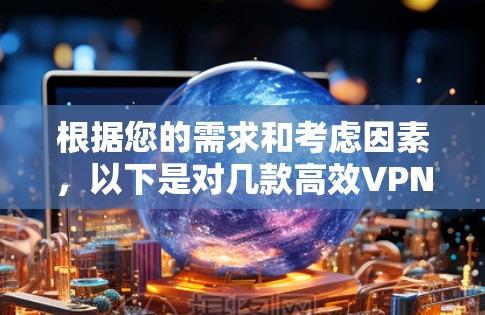 根据您的需求和考虑因素,以下是对几款高效VPN软件的简要分析和建议 根据您的需求和考虑因素,以下是对几款高效VPN软件的简要分析和建议