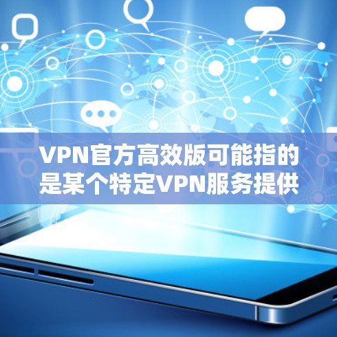 VPN官方高效版可能指的是某个特定VPN服务提供商的官方版本,具有较高的效率和性能。以下是一些常见的VPN服务提供商,并简要说明它们的特点和优势 VPN官方高效版可能指的是某个特定VPN服务提供商的官方版本,具有较高的效率和性能。以下是一些常见的VPN服务提供商,并简要说明它们的特点和优势