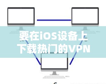 要在iOS设备上下载热门的VPN应用程序,您可以选择以下几款知名且受欢迎的VPN服务 要在iOS设备上下载热门的VPN应用程序,您可以选择以下几款知名且受欢迎的VPN服务