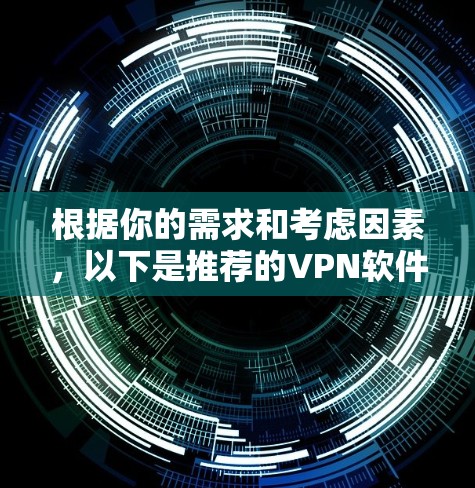 根据你的需求和考虑因素,以下是推荐的VPN软件 根据你的需求和考虑因素,以下是推荐的VPN软件