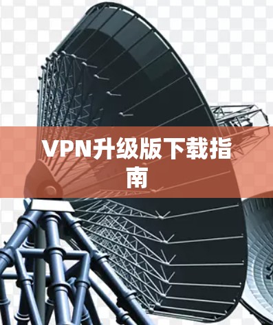 VPN升级版下载指南 VPN升级版下载指南