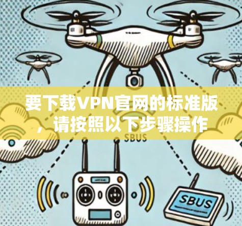 要下载VPN官网的标准版,请按照以下步骤操作 要下载VPN官网的标准版,请按照以下步骤操作