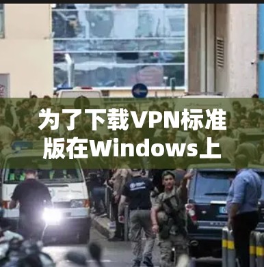 为了下载VPN标准版在Windows上的软件,请按照以下步骤操作 为了下载VPN标准版在Windows上的软件,请按照以下步骤操作