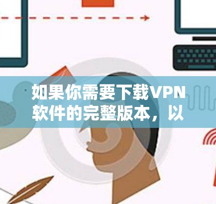 如果你需要下载VPN软件的完整版本,以下是一些常见的VPN软件推荐,涵盖免费和付费版本,供你选择 如果你需要下载VPN软件的完整版本,以下是一些常见的VPN软件推荐,涵盖免费和付费版本,供你选择