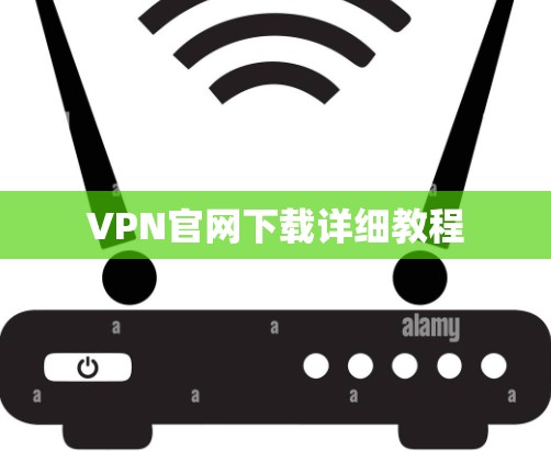 VPN官网下载详细教程 VPN官网下载详细教程