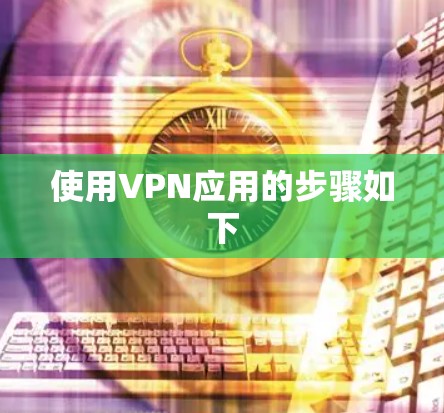 使用VPN应用的步骤如下 使用VPN应用的步骤如下
