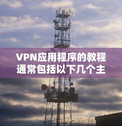 VPN应用程序的教程通常包括以下几个主要部分 VPN应用程序的教程通常包括以下几个主要部分