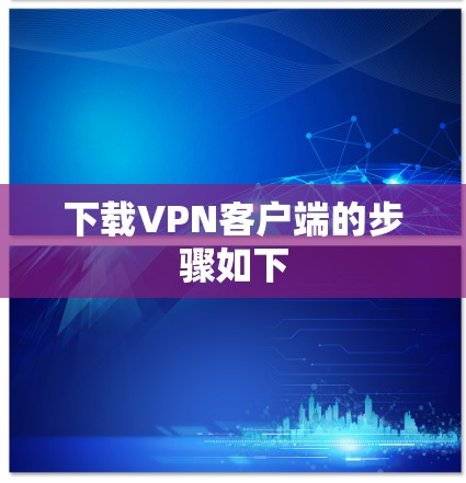 下载VPN客户端的步骤如下 下载VPN客户端的步骤如下