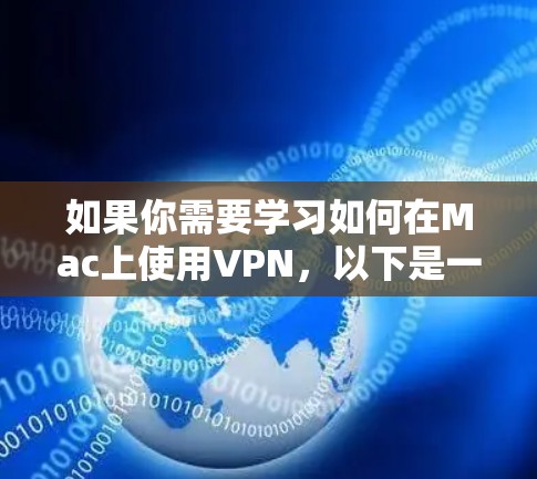 如果你需要学习如何在Mac上使用VPN,以下是一些步骤和资源建议,帮助你设置并使用VPN 如果你需要学习如何在Mac上使用VPN,以下是一些步骤和资源建议,帮助你设置并使用VPN