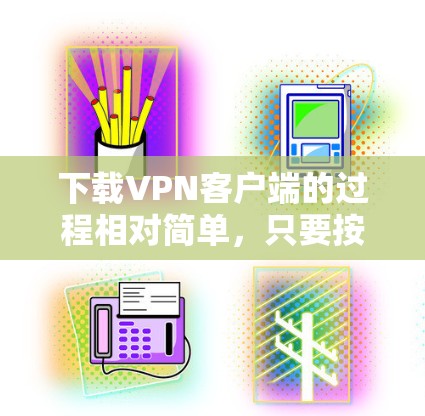 下载VPN客户端的过程相对简单,只要按照以下步骤操作即可。以下是一个通用的新手教程,假设你选择了一个知名的VPN服务提供商 下载VPN客户端的过程相对简单,只要按照以下步骤操作即可。以下是一个通用的新手教程,假设你选择了一个知名的VPN服务提供商