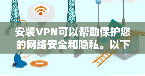 安装VPN可以帮助保护您的网络安全和隐私。以下是详细的步骤指南,确保您能够顺利完成安装和配置 安装VPN可以帮助保护您的网络安全和隐私。以下是详细的步骤指南,确保您能够顺利完成安装和配置