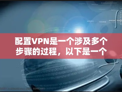 配置VPN是一个涉及多个步骤的过程，以下是一个详细的分步教程，帮助您顺利完成配置