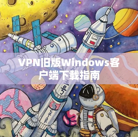 VPN旧版Windows客户端下载指南 VPN旧版Windows客户端下载指南