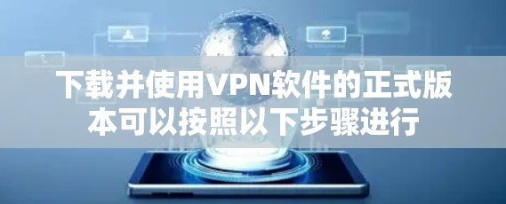 下载并使用VPN软件的正式版本可以按照以下步骤进行 下载并使用VPN软件的正式版本可以按照以下步骤进行
