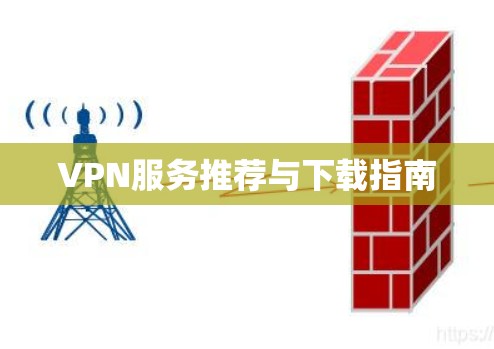 VPN服务推荐与下载指南 VPN服务推荐与下载指南