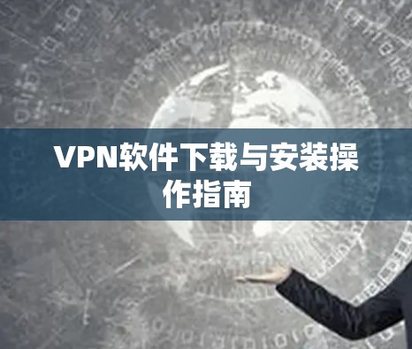 VPN软件下载与安装操作指南 VPN软件下载与安装操作指南