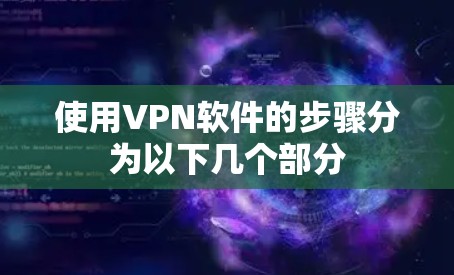 使用VPN软件的步骤分为以下几个部分 使用VPN软件的步骤分为以下几个部分