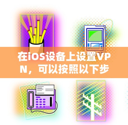 在iOS设备上设置VPN,可以按照以下步骤进行 在iOS设备上设置VPN,可以按照以下步骤进行