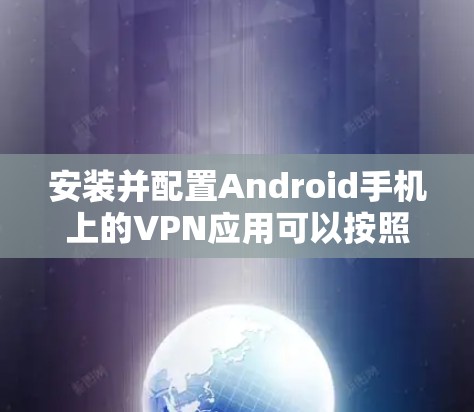 安装并配置Android手机上的VPN应用可以按照以下步骤进行 安装并配置Android手机上的VPN应用可以按照以下步骤进行