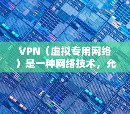 VPN(虚拟专用网络)是一种网络技术,允许用户通过互联网建立一个安全的、加密的通道来访问内部网络。以下是使用VPN进行官方登录的基本教程 VPN(虚拟专用网络)是一种网络技术,允许用户通过互联网建立一个安全的、加密的通道来访问内部网络。以下是使用VPN进行官方登录的基本教程