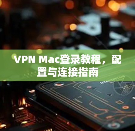 VPN Mac登录教程,配置与连接指南 VPN Mac登录教程,配置与连接指南