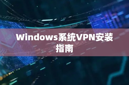 Windows系统VPN安装指南 Windows系统VPN安装指南