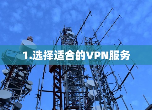 1.选择适合的VPN服务 1.选择适合的VPN服务
