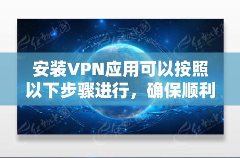 安装VPN应用可以按照以下步骤进行,确保顺利完成并安全使用 安装VPN应用可以按照以下步骤进行,确保顺利完成并安全使用