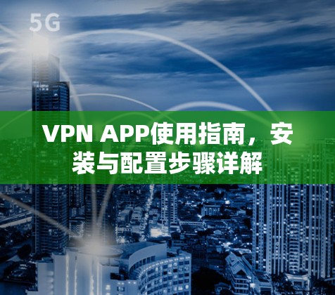 VPN APP使用指南,安装与配置步骤详解 VPN APP使用指南,安装与配置步骤详解