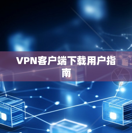 VPN客户端下载用户指南 VPN客户端下载用户指南