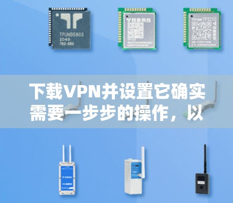 下载VPN并设置它确实需要一步步的操作,以下是详细的指南 下载VPN并设置它确实需要一步步的操作,以下是详细的指南