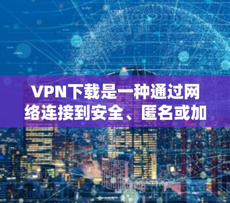 VPN下载是一种通过网络连接到安全、匿名或加密的网络的方式,常用于保护隐私、绕过地域限制或访问受限的资源。以下是一些关于VPN下载的解决方案和建议 VPN下载是一种通过网络连接到安全、匿名或加密的网络的方式,常用于保护隐私、绕过地域限制或访问受限的资源。以下是一些关于VPN下载的解决方案和建议