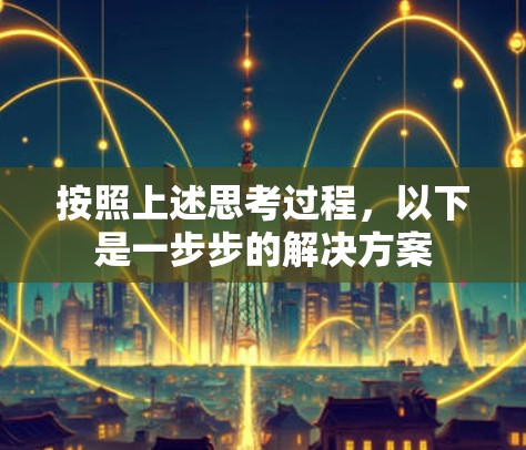 按照上述思考过程,以下是一步步的解决方案 按照上述思考过程,以下是一步步的解决方案