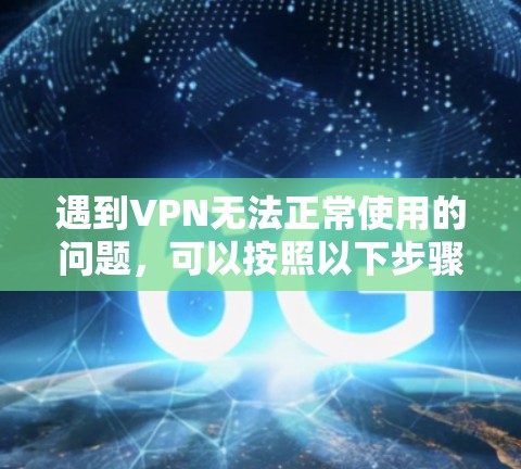 遇到VPN无法正常使用的问题,可以按照以下步骤进行排查和解决 遇到VPN无法正常使用的问题,可以按照以下步骤进行排查和解决