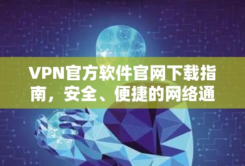 VPN官方软件官网下载指南,安全、便捷的网络通信解决方案 VPN官方软件官网下载指南,安全、便捷的网络通信解决方案